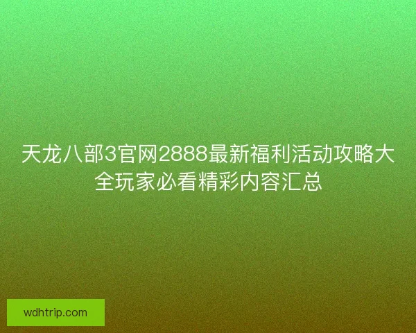 天龙八部3官网2888最新福利活动攻略大全玩家必看精彩内容汇总
